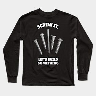 Screw it, let's build something Funny Carpenter Long Sleeve T-Shirt